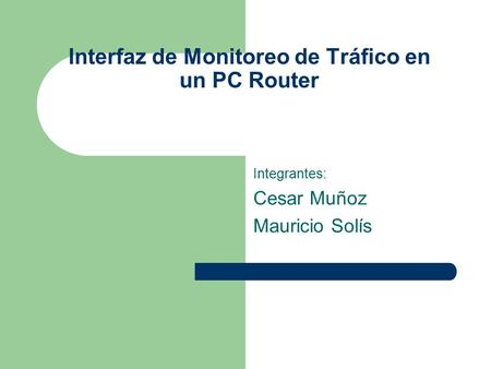 Interfaz de Monitoreo de Tráfico en un PC Router Integrantes: Cesar Muñoz Mauricio Solís.