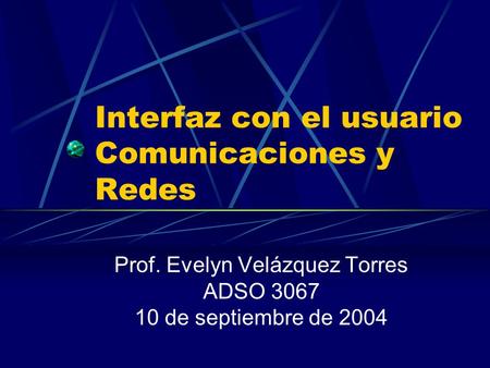 Interfaz con el usuario Comunicaciones y Redes Prof. Evelyn Velázquez Torres ADSO 3067 10 de septiembre de 2004.