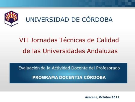 UNIVERSIDAD DE CÓRDOBA VII Jornadas Técnicas de Calidad de las Universidades Andaluzas Evaluación de la Actividad Docente del Profesorado PROGRAMA DOCENTIA.