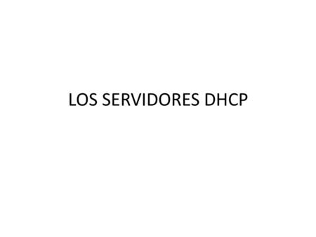 LOS SERVIDORES DHCP. Acerca del protocolo DHCP DHCP (acrónimo de Dynamic Host Configuration Protocol, que se traduce Protocolo de configuración dinámica.