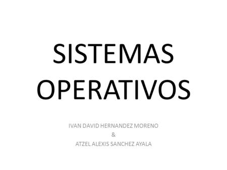 SISTEMAS OPERATIVOS IVAN DAVID HERNANDEZ MORENO & ATZEL ALEXIS SANCHEZ AYALA.