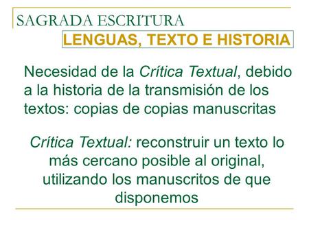 SAGRADA ESCRITURA LENGUAS, TEXTO E HISTORIA Necesidad de la Crítica Textual, debido a la historia de la transmisión de los textos: copias de copias manuscritas.