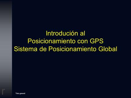 Introdución al Posicionamiento con GPS Sistema de Posicionamiento Global This slide presentation is intended for audiences that are interested in the.