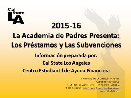 Información preparada por: Cal State Los Angeles Centro Estudiantil de Ayuda Financiera 2015-16 La Academia de Padres Presenta: Los Préstamos y Las Subvenciones.