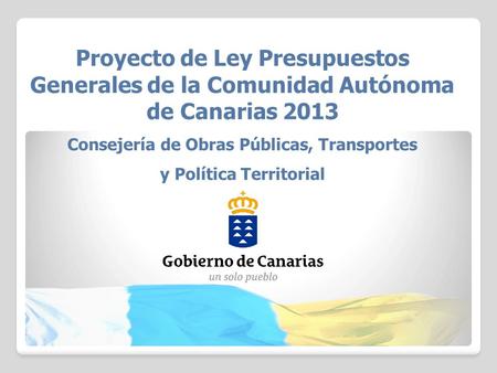 Proyecto de Ley Presupuestos Generales de la Comunidad Autónoma de Canarias 2013 Consejería de Obras Públicas, Transportes y Política Territorial.