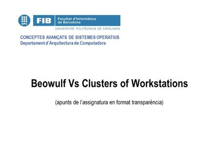 CONCEPTES AVANÇATS DE SISTEMES OPERATIUS Departament d’Arquitectura de Computadors (apunts de l’assignatura en format transparència) Beowulf Vs Clusters.