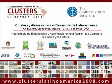 Clusters y Alianzas para el Desarrollo de Latinoamérica Chihuahua, Chihuahua, México – 27 al 30 de Mayo, 2008 “Intercambio de Experiencias y Aprendizaje.