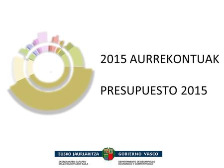 2015 AURREKONTUAK PRESUPUESTO 2015. 2015 Presupuestos Generales de la Comunidad Autónoma de Euskadi Euskal Autonomia Erkidegoaren Aurrekontu Orokorrak.