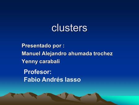 Clusters Presentado por : Manuel Alejandro ahumada trochez Yenny carabali.