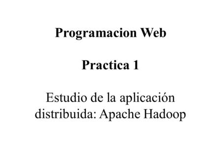 Programacion Web Practica 1 Estudio de la aplicación distribuida: Apache Hadoop.