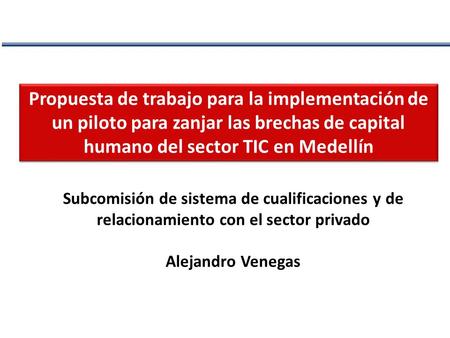 Propuesta de trabajo para la implementación de un piloto para zanjar las brechas de capital humano del sector TIC en Medellín Subcomisión de sistema de.