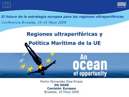 Regiones ultraperiféricas y Política Marítima de la UE Martin Fernandez Díez-Picazo DG MARE Comisión Europea Bruselas, 15 Mayo 2008 El futuro de la estrategia.