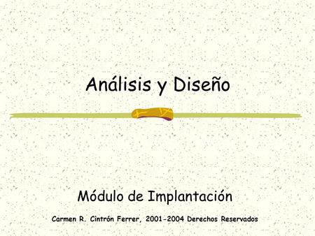 Análisis y Diseño Módulo de Implantación Carmen R. Cintrón Ferrer, 2001-2004 Derechos Reservados.