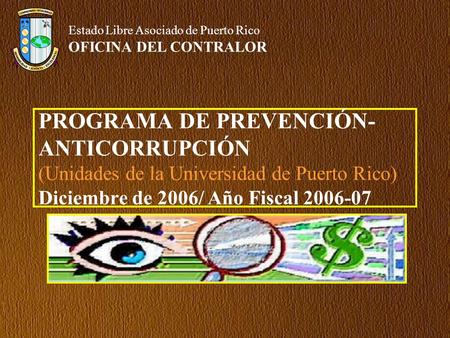 PROGRAMA DE PREVENCIÓN- ANTICORRUPCIÓN (Unidades de la Universidad de Puerto Rico) Diciembre de 2006/ Año Fiscal 2006-07 Estado Libre Asociado de Puerto.