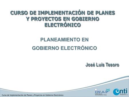 PLANEAMIENTO EN GOBIERNO ELECTRÓNICO José Luís Tesoro CURSO DE IMPLEMENTACIÓN DE PLANES Y PROYECTOS EN GOBIERNO ELECTRÓNICO.