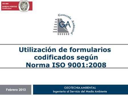GEOTECNIA AMBIENTAL Ingeniería al Servicio del Medio Ambiente Utilización de formularios codificados según Norma ISO 9001:2008 Febrero 2013.