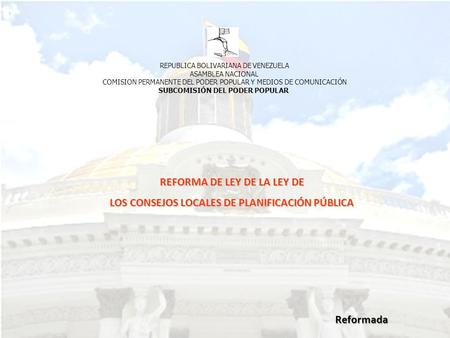 REPUBLICA BOLIVARIANA DE VENEZUELA ASAMBLEA NACIONAL COMISION PERMANENTE DEL PODER POPULAR Y MEDIOS DE COMUNICACIÓN SUBCOMISIÓN DEL PODER POPULAR REFORMA.