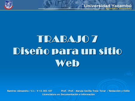 TRABAJO 7 Diseño para un sitio Web Ramírez Alexandra / C.I.: V-12.383.107Prof.: Prof.: Maruja Cecilia Trejo Tovar / / / / Redacción y Estilo Licenciatura.