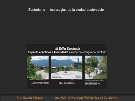 Arq. Sabine Klepser redIALA (Universidad Politecnica de Catalunya) Ecoturismo- estrategias de la ciudad sustentable.