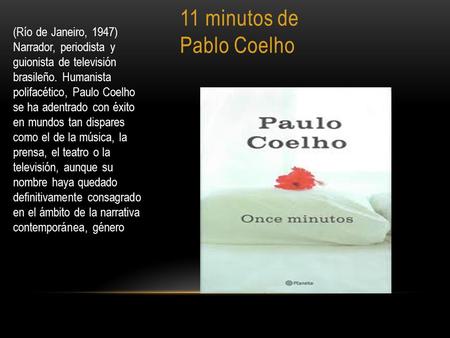 11 minutos de Pablo Coelho (Río de Janeiro, 1947) Narrador, periodista y guionista de televisión brasileño. Humanista polifacético, Paulo Coelho se ha.