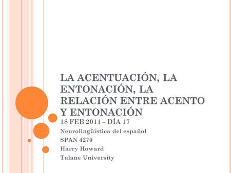 LA ACENTUACIÓN, LA ENTONACIÓN, LA RELACIÓN ENTRE ACENTO Y ENTONACIÓN 18 FEB 2011 – DÍA 17 Neurolingüística del español SPAN 4270 Harry Howard Tulane University.