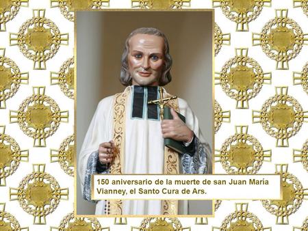 150 aniversario de la muerte de san Juan María Vianney, el Santo Cura de Ars.