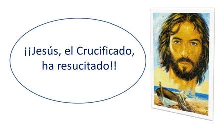 ¡¡Jesús, el Crucificado, ha resucitado!!. Jesús de Nazaret me da la salvación definitiva que viene de Dios.