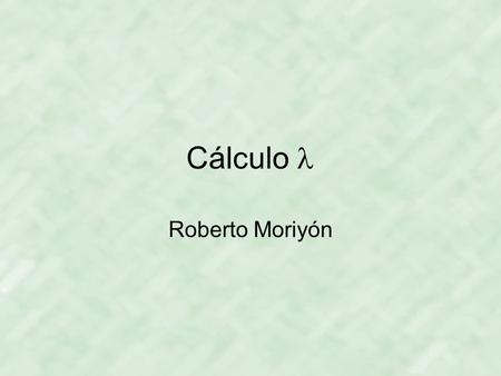 Cálculo Roberto Moriyón. Cálculo Creado por A. Church y S.C. Kleene en 1930 para establecer una teoría formal de funciones computables Permitió demostrar.