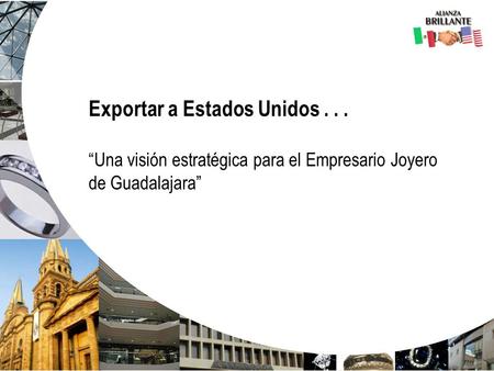 Exportar a Estados Unidos... “Una visión estratégica para el Empresario Joyero de Guadalajara”