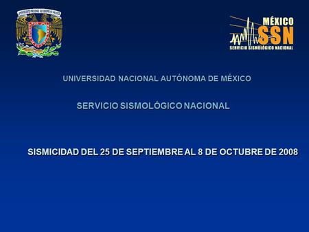 UNIVERSIDAD NACIONAL AUTÓNOMA DE MÉXICO SERVICIO SISMOLÓGICO NACIONAL SISMICIDAD DEL 25 DE SEPTIEMBRE AL 8 DE OCTUBRE DE 2008.