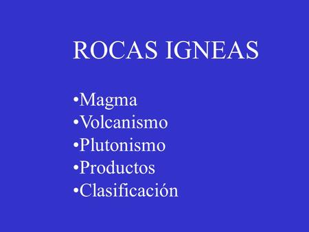 ROCAS IGNEAS Magma Volcanismo Plutonismo Productos Clasificación.