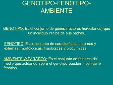 GENOTIPO-FENOTIPO- AMBIENTE GENOTIPO: Es el conjunto de genes (factores hereditarios) que un individuo recibe de sus padres. FENOTIPO: Es el conjunto de.