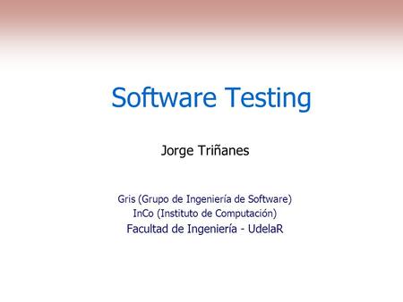 Software Testing Jorge Triñanes Gris (Grupo de Ingeniería de Software) InCo (Instituto de Computación) Facultad de Ingeniería - UdelaR.