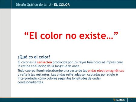 1 Diseño Gráfico de la IU – EL COLOR “El color no existe…” ¿Qué es el color? El color es la sensación producida por los rayos luminosos al impresionar.