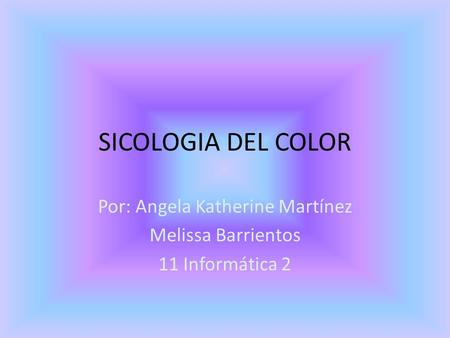 SICOLOGIA DEL COLOR Por: Angela Katherine Martínez Melissa Barrientos 11 Informática 2.