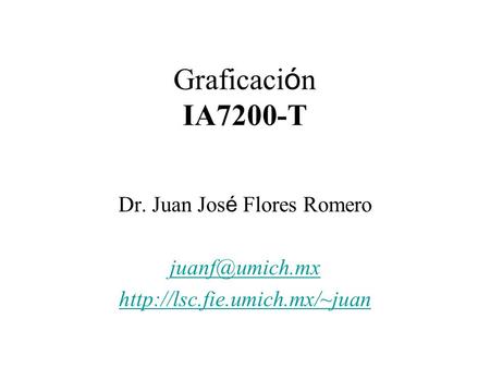 Graficaci ó n IA7200-T Dr. Juan Jos é Flores Romero