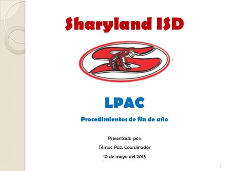 1 Sharyland ISD LPAC Procedimientos de fin de año Presentada por: Témoc Paz, Coordinador 10 de mayo del 2013.
