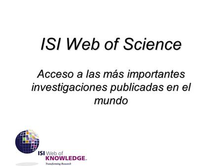 ISI Web of Science Acceso a las más importantes investigaciones publicadas en el mundo.