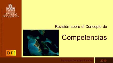 Revisión sobre el Concepto de Competencias Fernando Dorantes Ramírez 2010 Coordinación de Formación de Profesores y Gestión Curricular.