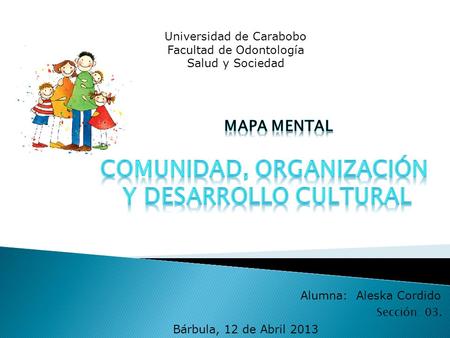 Alumna: Aleska Cordido Sección: 03. Universidad de Carabobo Facultad de Odontología Salud y Sociedad Bárbula, 12 de Abril 2013.