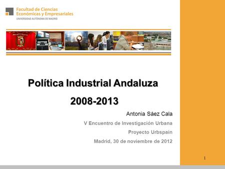 Política Industrial Andaluza 2008-2013 2008-2013 Antonia Sáez Cala V Encuentro de Investigación Urbana Proyecto Urbspain Madrid, 30 de noviembre de 2012.