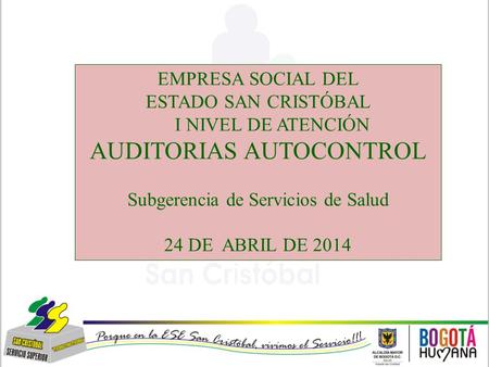 EMPRESA SOCIAL DEL ESTADO SAN CRISTÓBAL I NIVEL DE ATENCIÓN AUDITORIAS AUTOCONTROL Subgerencia de Servicios de Salud 24 DE ABRIL DE 2014.
