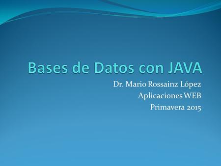 Dr. Mario Rossainz López Aplicaciones WEB Primavera 2015.