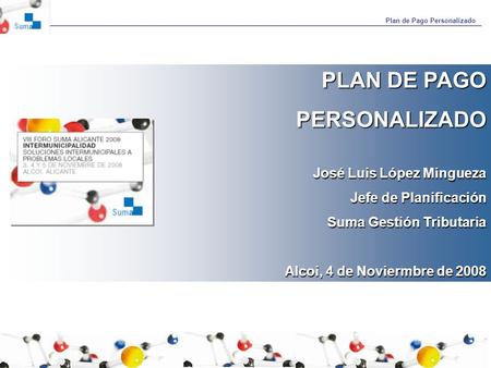 Plan de Pago Personalizado PLAN DE PAGO PERSONALIZADO José Luis López Mingueza Jefe de Planificación Suma Gestión Tributaria Alcoi, 4 de Noviermbre de.