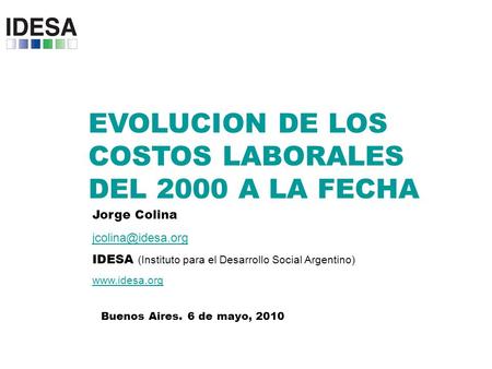 EVOLUCION DE LOS COSTOS LABORALES DEL 2000 A LA FECHA Jorge Colina IDESA (Instituto para el Desarrollo Social Argentino)
