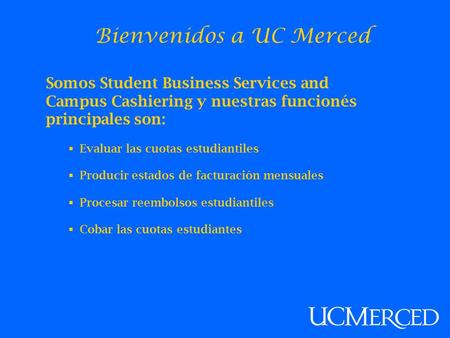 Bienvenidos a UC Merced Somos Student Business Services and Campus Cashiering y nuestras funcionés principales son:  Evaluar las cuotas estudiantiles.