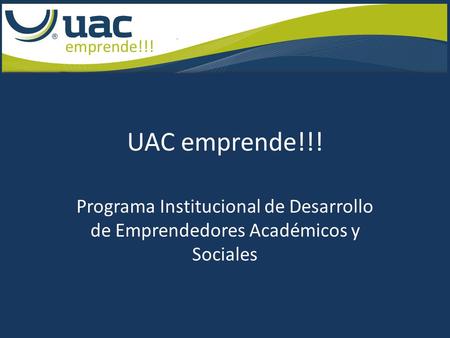UAC emprende!!! Programa Institucional de Desarrollo de Emprendedores Académicos y Sociales.