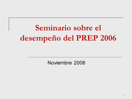 1 Seminario sobre el desempeño del PREP 2006 Noviembre 2006.