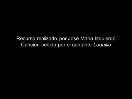 Recurso realizado por José María Izquierdo Canción cedida por el cantante Loquillo.