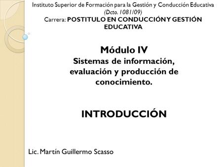 Módulo IV Sistemas de información, evaluación y producción de conocimiento. Instituto Superior de Formación para la Gestión y Conducción Educativa (Dcto.